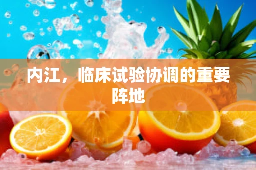 内江，临床试验协调的重要阵地