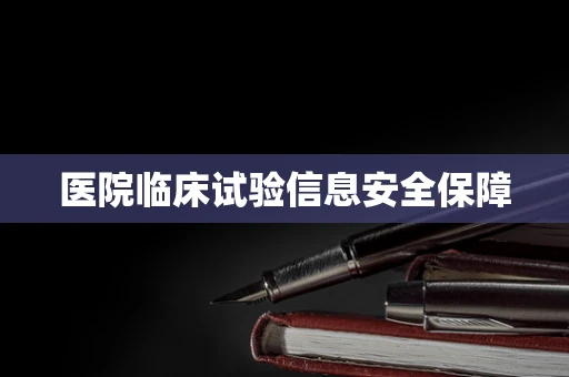医院临床试验信息安全保障