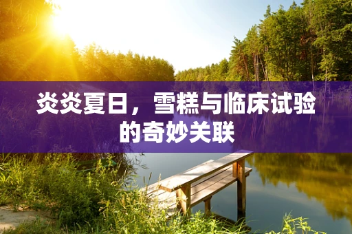 炎炎夏日，雪糕与临床试验的奇妙关联
