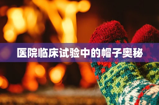 医院临床试验中的帽子奥秘