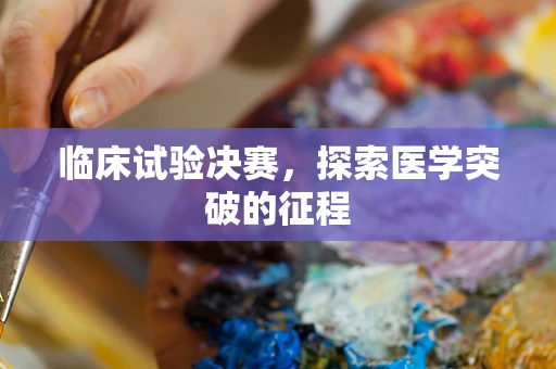 临床试验决赛，探索医学突破的征程