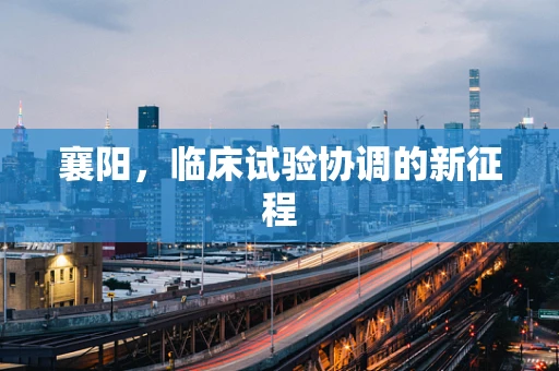 襄阳，临床试验协调的新征程
