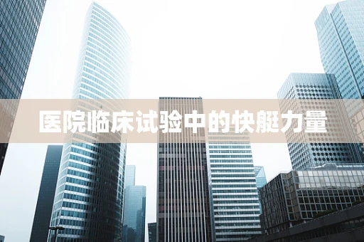 医院临床试验中的快艇力量