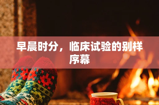 早晨时分，临床试验的别样序幕