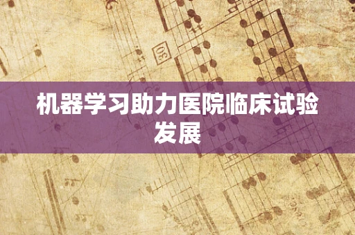 机器学习助力医院临床试验发展