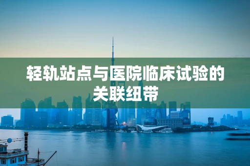 轻轨站点与医院临床试验的关联纽带