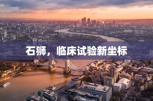 石狮，临床试验新坐标