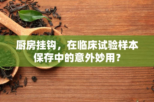 厨房挂钩，在临床试验样本保存中的意外妙用？