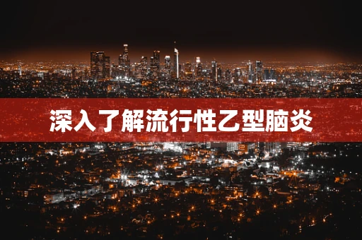 深入了解流行性乙型脑炎