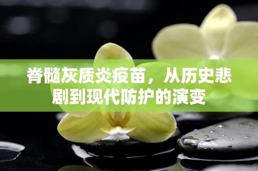 脊髓灰质炎疫苗，从历史悲剧到现代防护的演变