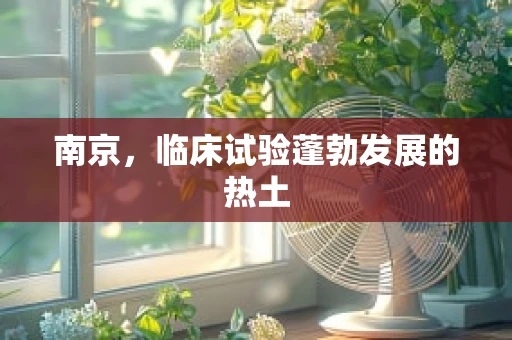 南京，临床试验蓬勃发展的热土