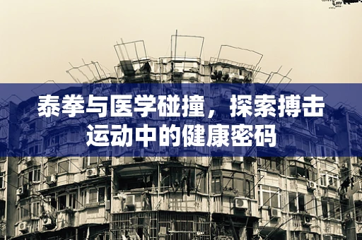 泰拳与医学碰撞，探索搏击运动中的健康密码