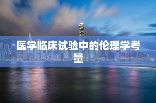 医学临床试验中的伦理学考量