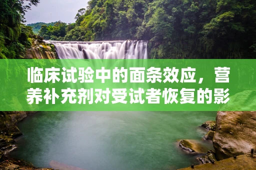 临床试验中的面条效应，营养补充剂对受试者恢复的影响