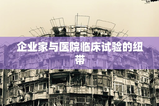 企业家与医院临床试验的纽带