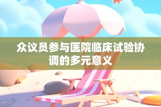众议员参与医院临床试验协调的多元意义