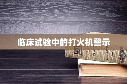 临床试验中的打火机警示