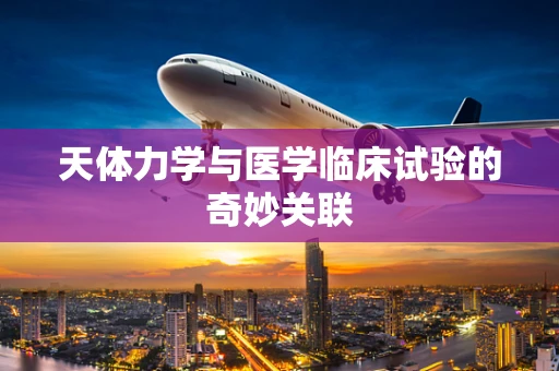天体力学与医学临床试验的奇妙关联