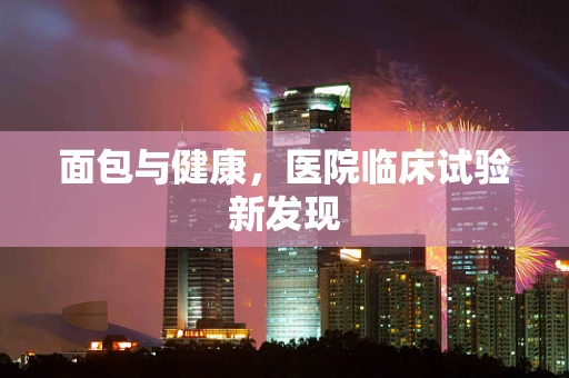 面包与健康，医院临床试验新发现