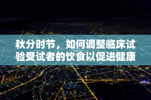 秋分时节，如何调整临床试验受试者的饮食以促进健康恢复？