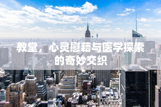 教堂，心灵慰藉与医学探索的奇妙交织