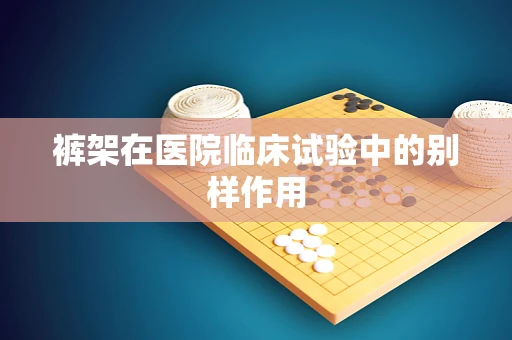 裤架在医院临床试验中的别样作用
