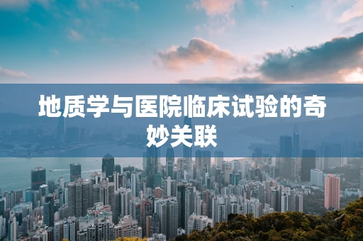 地质学与医院临床试验的奇妙关联