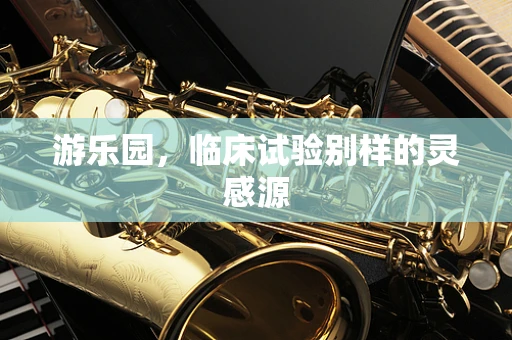 游乐园，临床试验别样的灵感源