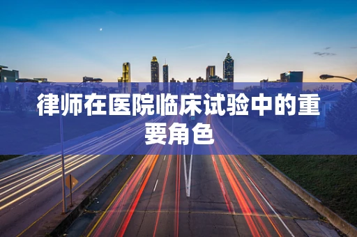 律师在医院临床试验中的重要角色