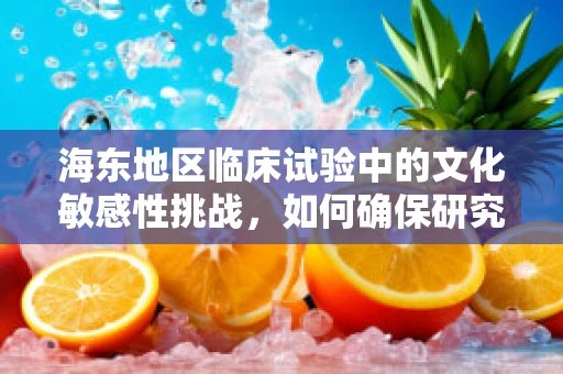 海东地区临床试验中的文化敏感性挑战，如何确保研究的有效性和尊重性？