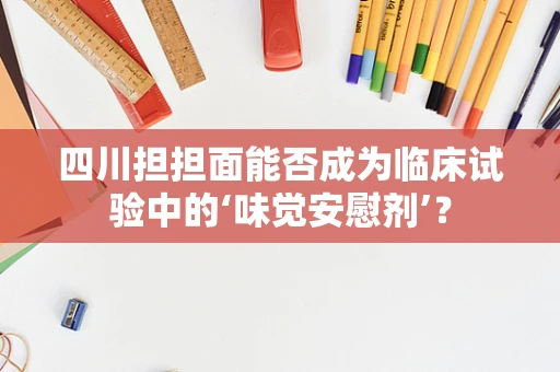 四川担担面能否成为临床试验中的‘味觉安慰剂’？