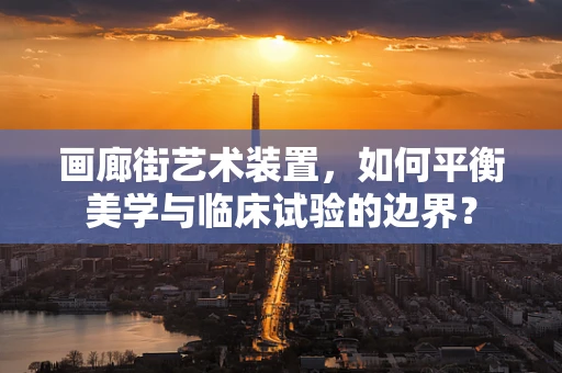 画廊街艺术装置，如何平衡美学与临床试验的边界？