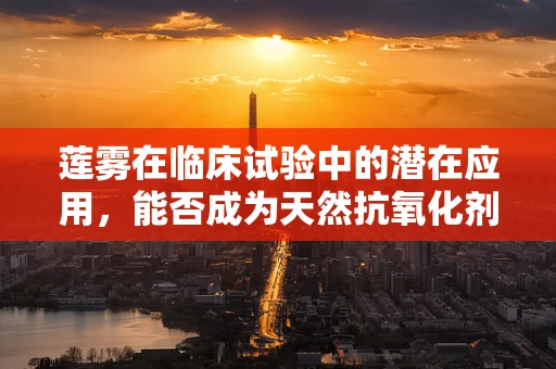 莲雾在临床试验中的潜在应用，能否成为天然抗氧化剂的新星？
