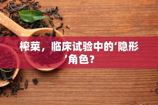 榨菜，临床试验中的‘隐形’角色？