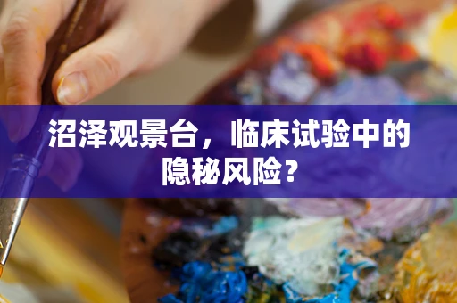 沼泽观景台，临床试验中的隐秘风险？