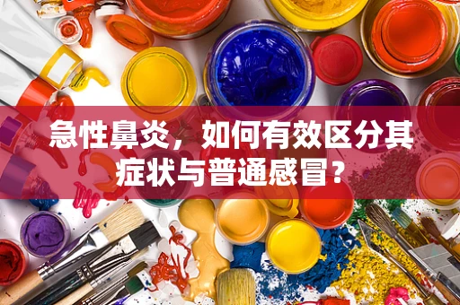 急性鼻炎，如何有效区分其症状与普通感冒？