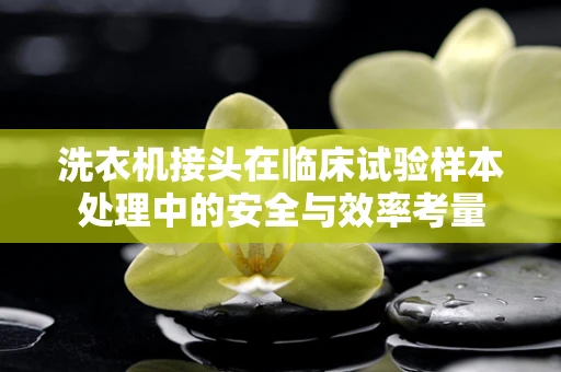 洗衣机接头在临床试验样本处理中的安全与效率考量