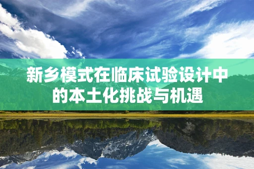 新乡模式在临床试验设计中的本土化挑战与机遇