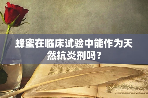 蜂蜜在临床试验中能作为天然抗炎剂吗？