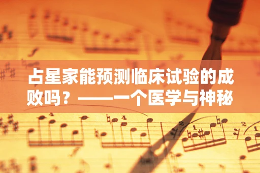 占星家能预测临床试验的成败吗？——一个医学与神秘学的交锋