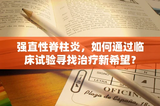 强直性脊柱炎，如何通过临床试验寻找治疗新希望？