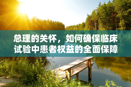 总理的关怀，如何确保临床试验中患者权益的全面保障？