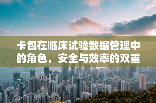 卡包在临床试验数据管理中的角色，安全与效率的双重守护者