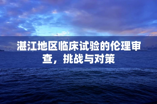 湛江地区临床试验的伦理审查，挑战与对策